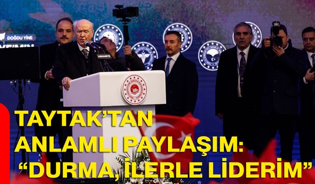 Taytak’tan Anlamlı Paylaşım: “Durma, İlerle Liderim”