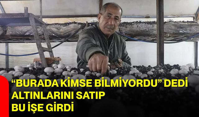 “Burada Kimse Bilmiyordu” Dedi, Altınlarını Satıp Bu İşe Girdi