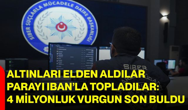 Altınları elden aldılar, parayı IBAN’la topladılar: 4 milyonluk vurgun son buldu