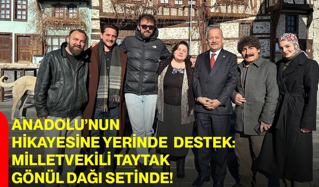 Anadolu’nun Hikayesine Yerinde Destek: Milletvekili Taytak Gönül Dağı Setinde!