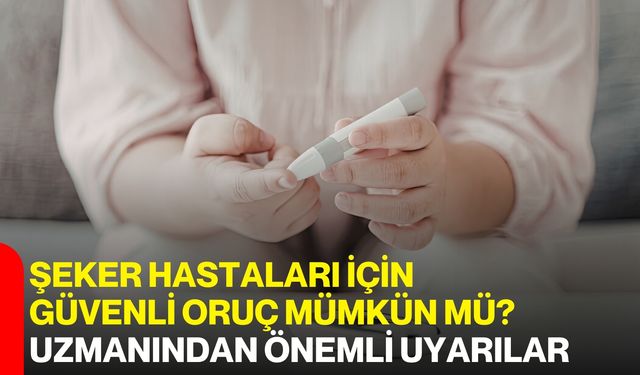 Şeker Hastaları İçin Güvenli Oruç Mümkün mü? Uzmanından Önemli Uyarılar