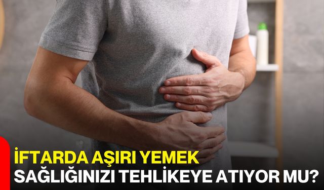 İftarda Aşırı Yemek Sağlığınızı Tehlikeye Atıyor mu?
