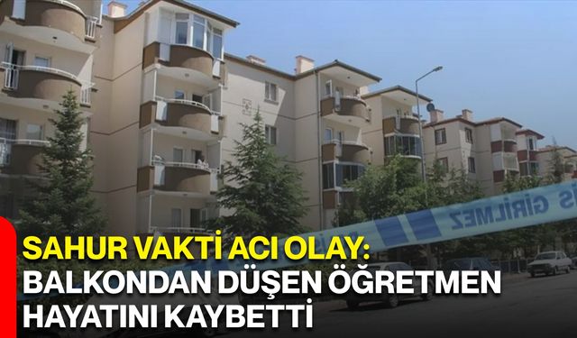 Sahur Vakti Acı Olay: Balkondan Düşen Öğretmen Hayatını Kaybetti