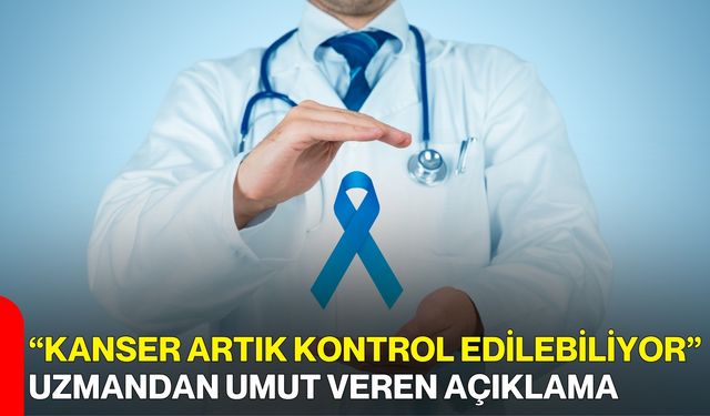 “Kanser Artık Kontrol Edilebiliyor” Uzmandan Umut Veren Açıklama
