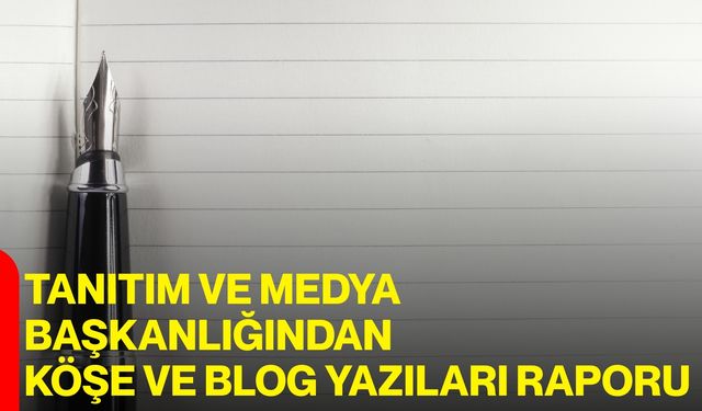 Tanıtım ve Medya Başkanlığından Köşe ve Blog Yazıları Raporu