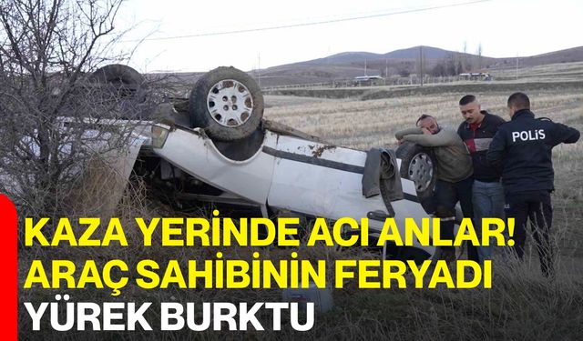 Kaza Yerinde Acı Anlar! Araç Sahibinin Feryadı Yürek Burktu
