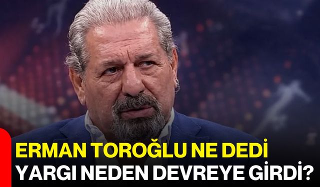 Erman Toroğlu Ne Dedi, Yargı Neden Devreye Girdi?