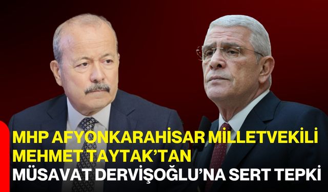 MHP Afyonkarahisar Milletvekili Mehmet Taytak’tan Müsavat Dervişoğlu’na Sert Tepki