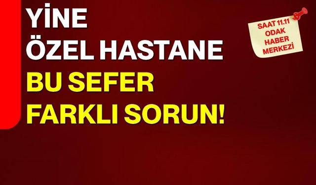 Yine özel hastane bu sefer farklı sorun!