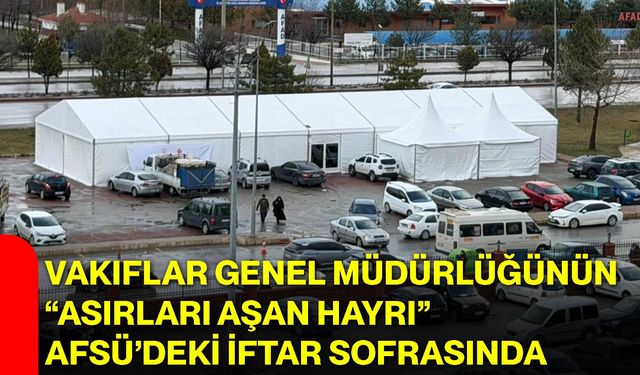 Vakıflar Genel Müdürlüğünün “Asırları Aşan Hayrı” AFSÜ’deki İftar Sofrasında