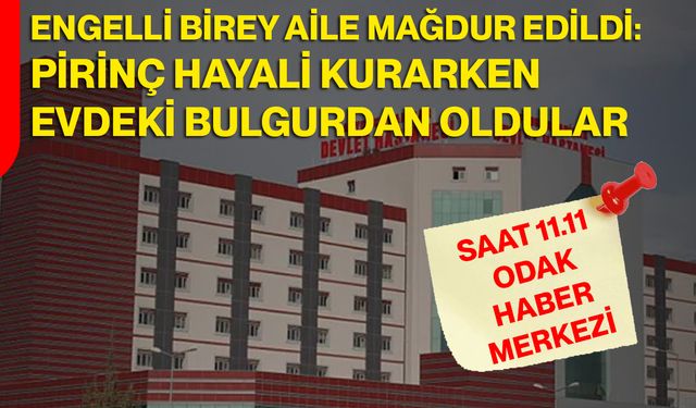 Engelli  Birey Ailesi Mağdur Edildi: Pirinç Hayali Kurarken Evdeki Bulgurdan Oldular!