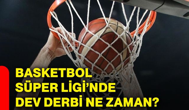 Basketbol Süper Ligi’nde dev derbi ne zaman?