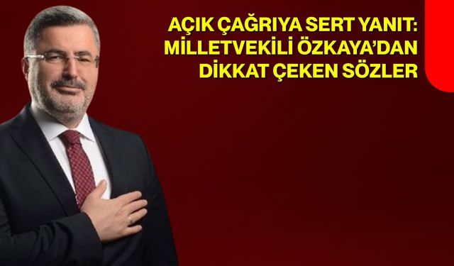 Açık Çağrıya Sert Yanıt: Milletvekili Özkaya’dan Dikkat Çeken Sözler