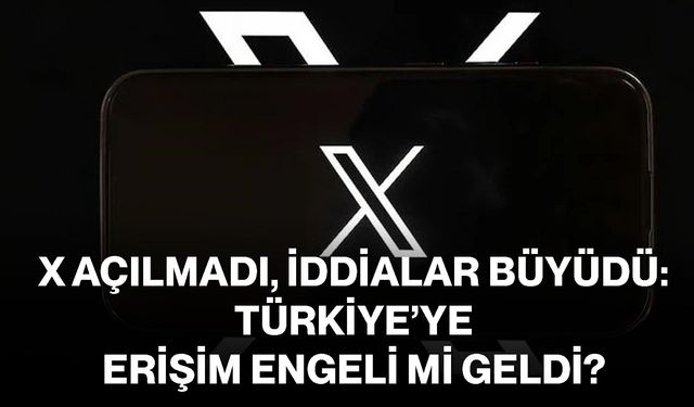 X Açılmadı, İddialar Büyüdü: Türkiye’ye Erişim Engeli mi Geldi?