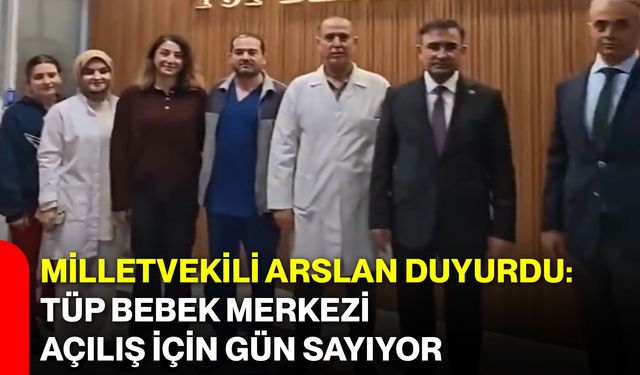 Milletvekili Arslan Duyurdu: Tüp Bebek Merkezi Açılış İçin Gün Sayıyor