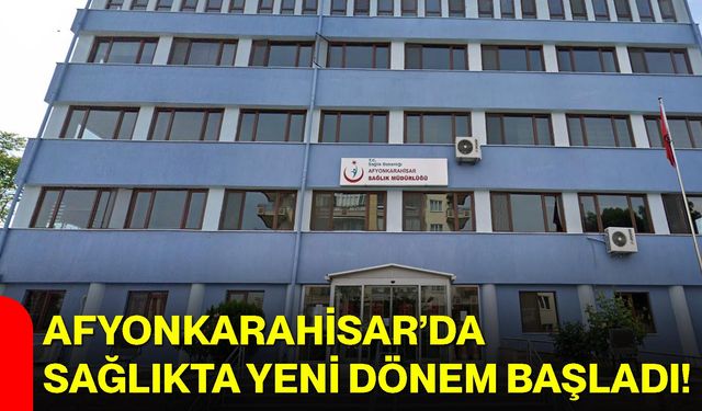 Afyonkarahisar’da Sağlıkta Yeni Dönem Başladı!