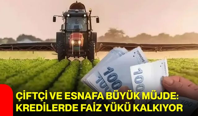 Çiftçi ve esnafa büyük müjde: Kredilerde faiz yükü kalkıyor