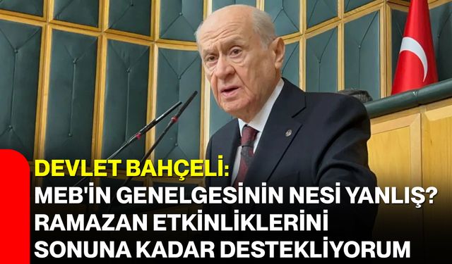 Devlet Bahçeli: MEB'in genelgesinin nesi yanlış? Ramazan etkinliklerini sonuna kadar destekliyorum