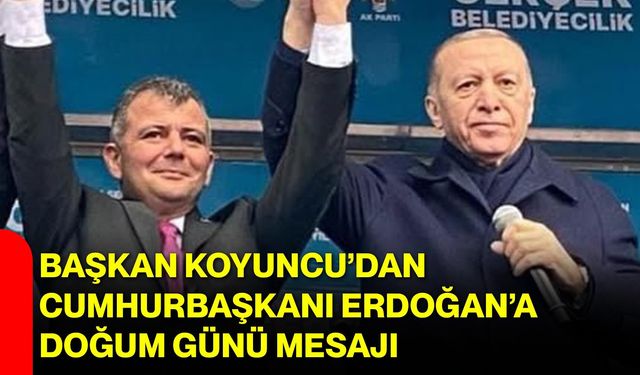Başkan Koyuncu’dan Cumhurbaşkanı Erdoğan’a Doğum Günü Mesajı