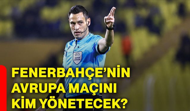 Fenerbahçe’nin Avrupa maçını kim yönetecek?
