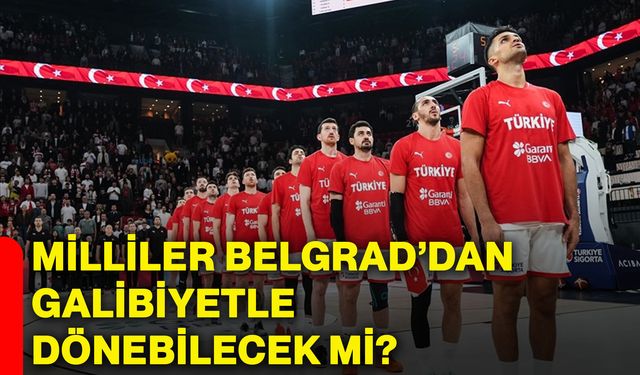Milliler Belgrad’dan galibiyetle dönebilecek mi?