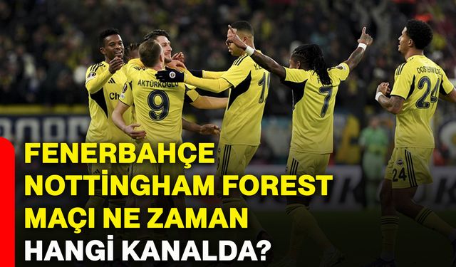 Fenerbahçe Nottingham Forest maçı ne zaman hangi kanalda?