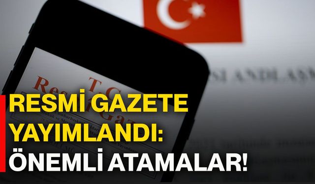 Resmi Gazete yayımlandı: Önemli atamalar