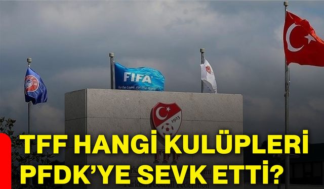 TFF hangi kulüpleri PFDK’ye sevk etti?