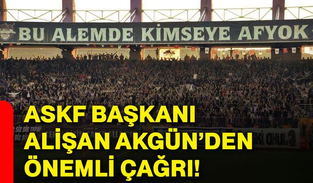 ASKF Başkanı Alişan Akgün’den önemli çağrı!