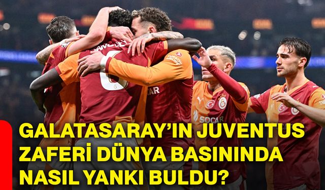Galatasaray’ın Juventus zaferi dünya basınında nasıl yankı buldu?