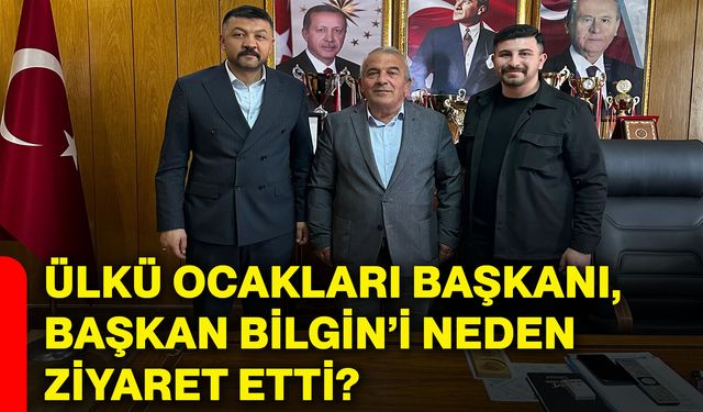Ülkü Ocakları Başkanı, Başkan Bilgin’i neden ziyaret etti?