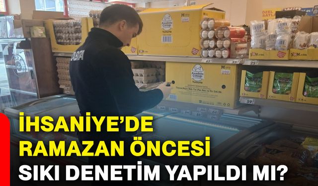 İhsaniye’de Ramazan öncesi sıkı denetim yapıldı mı?
