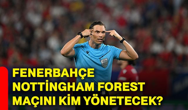 Fenerbahçe Nottingham Forest maçını kim yönetecek?