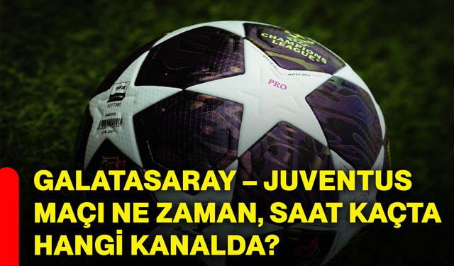 Galatasaray – Juventus maçı ne zaman, saat kaçta, hangi kanalda?