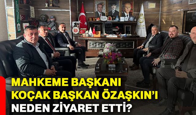 Mahkeme Başkanı Koçak, Başkan Özaşkın’ı neden ziyaret etti?