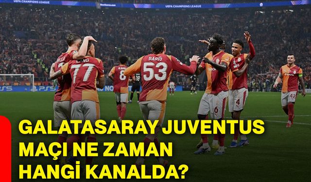 Galatasaray Juventus maçı ne zaman hangi kanalda?