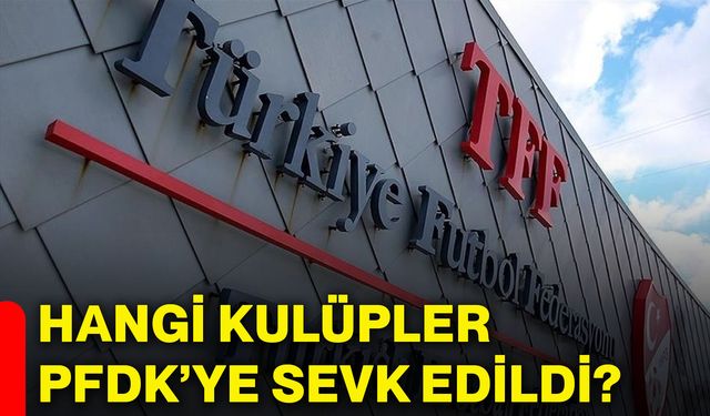 Hangi kulüpler PFDK’ye sevk edildi?