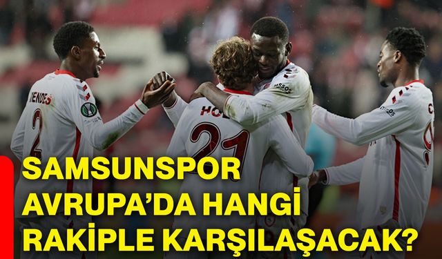 Samsunspor, Avrupa’da hangi rakiple karşılaşacak?