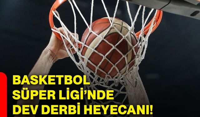 Basketbol Süper Ligi’nde dev derbi heyecanı!