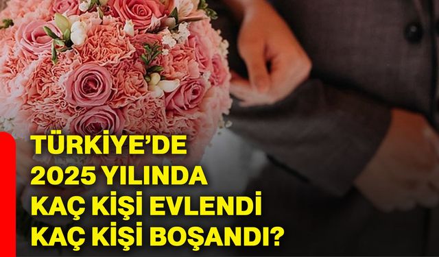 Türkiye’de 2025 yılında kaç kişi evlendi, kaç kişi boşandı?