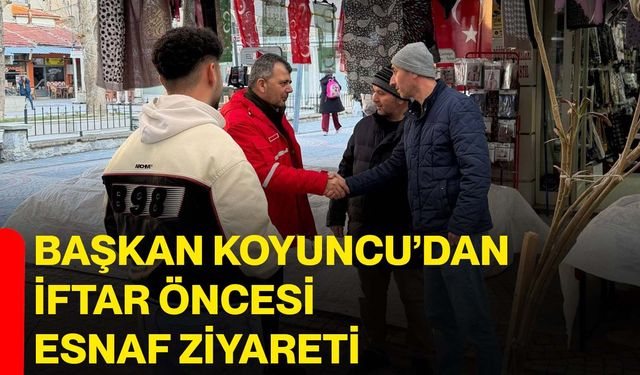 Başkan Koyuncu’dan iftar öncesi esnaf ziyareti