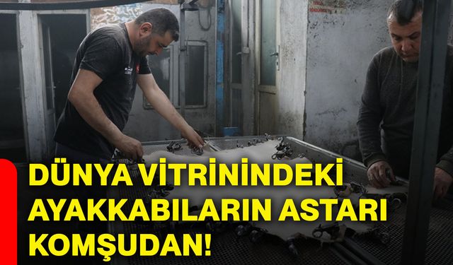Dünya vitrinindeki ayakkabıların astarı komşudan!