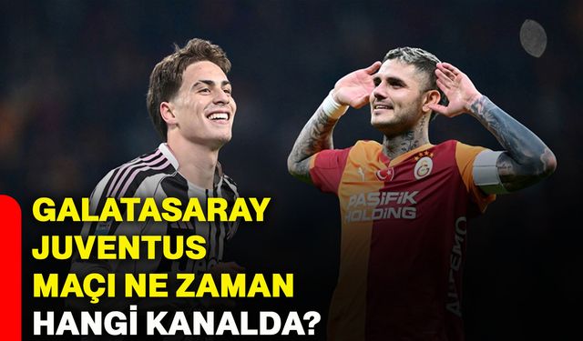 Galatasaray Juventus maçı ne zaman hangi kanalda?