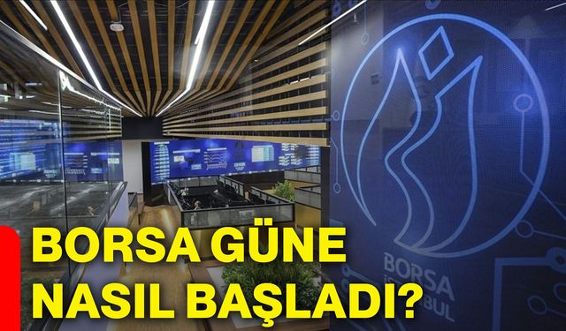 Borsa güne nasıl başladı?