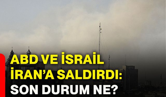 ABD ve İsrail İran’a saldırdı: Son durum ne?