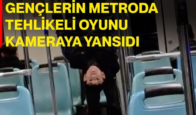 Gençlerin metroda tehlikeli oyunu kameraya yansıdı
