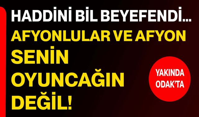 Haddini bil Beyefendi… Afyonlular ve Afyon senin oyuncağın değil!