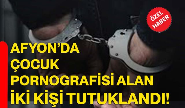 Afyon’da çocuk pornografisi alan iki kişi tutuklandı!