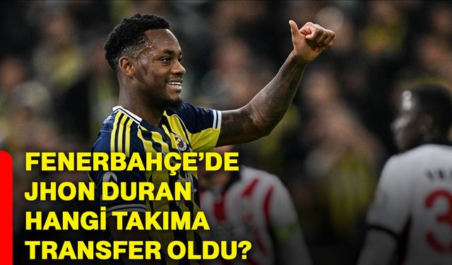 Fenerbahçe’de Jhon Duran hangi takıma transfer oldu?