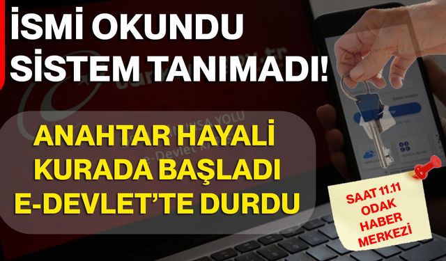 İsmi Okundu, Sistem Tanımadı! Anahtar Hayali Kurada Başladı, E-Devlet’te Durdu